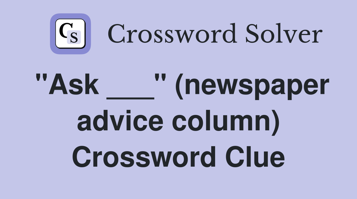 "Ask ___" (newspaper advice column) Crossword Clue Answers Crossword Solver